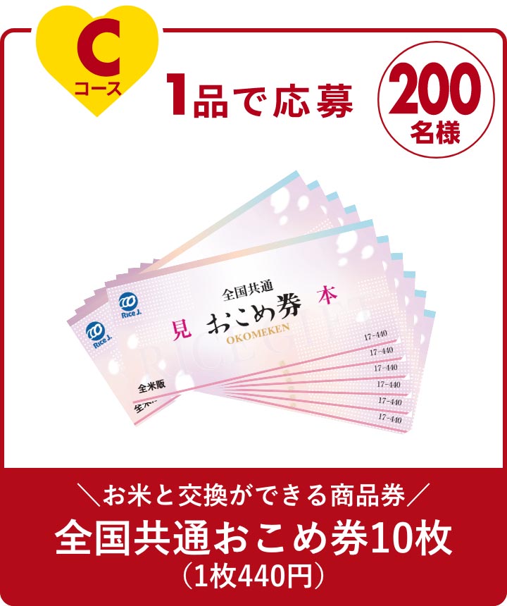 Cコース 1品で応募 200名様 ＼お米と交換ができる商品券／ 全国共通おこめ券10枚 （1枚440円）